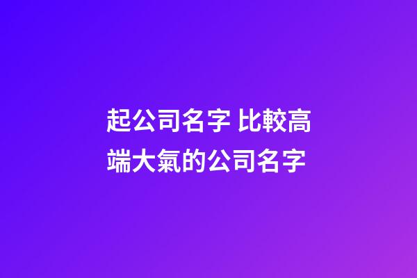起公司名字 比較高端大氣的公司名字-第1張-公司起名-玄機(jī)派